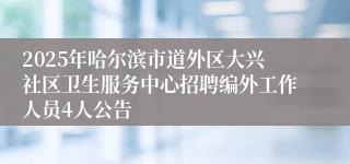 2025年哈尔滨市道外区大兴社区卫生服务中心招聘编外工作人员4人公告