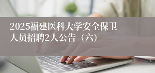 2025福建医科大学安全保卫人员招聘2人公告（六）