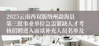 2025云南西双版纳州勐海县第三批事业单位急需紧缺人才考核招聘进入面谈补充人员名单及更正人员信息补充公告