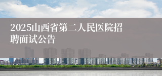 2025山西省第二人民医院招聘面试公告