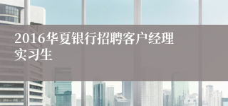 2016华夏银行招聘客户经理实习生