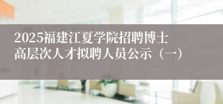 2025福建江夏学院招聘博士高层次人才拟聘人员公示（一）
