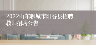 2022山东聊城市阳谷县招聘教师招聘公告