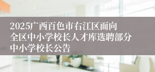 2025广西百色市右江区面向全区中小学校长人才库选聘部分中小学校长公告