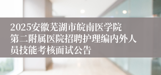 2025安徽芜湖市皖南医学院第二附属医院招聘护理编内外人员技能考核面试公告