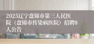 2025辽宁盘锦市第三人民医院（盘锦市传染病医院）招聘8人公告