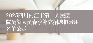 2025四川内江市第一人民医院员额人员春季补充招聘拟录用名单公示
