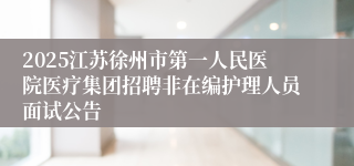 2025江苏徐州市第一人民医院医疗集团招聘非在编护理人员面试公告