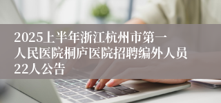 2025上半年浙江杭州市第一人民医院桐庐医院招聘编外人员22人公告