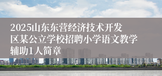 2025山东东营经济技术开发区某公立学校招聘小学语文教学辅助1人简章