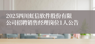 2025四川虹信软件股份有限公司招聘销售经理岗位1人公告