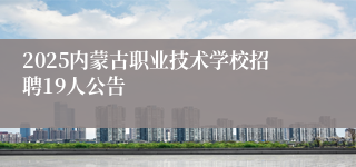 2025内蒙古职业技术学校招聘19人公告