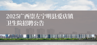 2025广西崇左宁明县爱店镇卫生院招聘公告