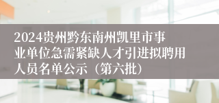 2024贵州黔东南州凯里市事业单位急需紧缺人才引进拟聘用人员名单公示（第六批）