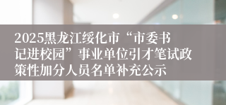 2025黑龙江绥化市“市委书记进校园”事业单位引才笔试政策性加分人员名单补充公示