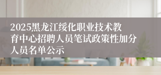 2025黑龙江绥化职业技术教育中心招聘人员笔试政策性加分人员名单公示