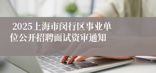  2025上海市闵行区事业单位公开招聘面试资审通知