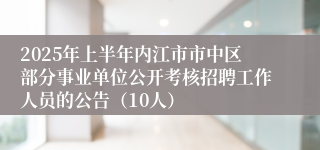 2025年上半年内江市市中区部分事业单位公开考核招聘工作人员的公告（10人）
