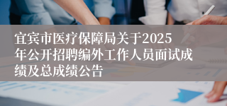 宜宾市医疗保障局关于2025年公开招聘编外工作人员面试成绩及总成绩公告