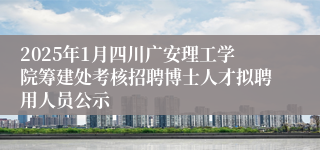 2025年1月四川广安理工学院筹建处考核招聘博士人才拟聘用人员公示