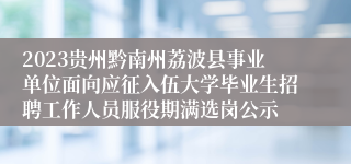 2023贵州黔南州荔波县事业单位面向应征入伍大学毕业生招聘工作人员服役期满选岗公示