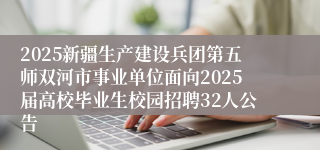 2025新疆生产建设兵团第五师双河市事业单位面向2025届高校毕业生校园招聘32人公告
