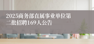 2025商务部直属事业单位第二批招聘169人公告