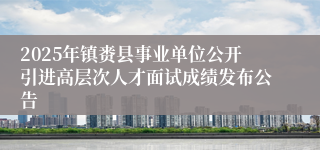 2025年镇赉县事业单位公开引进高层次人才面试成绩发布公告