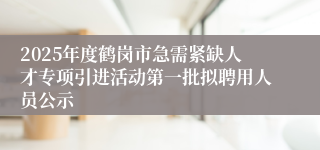 2025年度鹤岗市急需紧缺人才专项引进活动第一批拟聘用人员公示