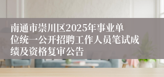 南通市崇川区2025年事业单位统一公开招聘工作人员笔试成绩及资格复审公告
