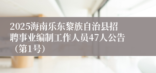 2025海南乐东黎族自治县招聘事业编制工作人员47人公告（第1号）