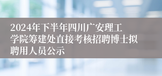 2024年下半年四川广安理工学院筹建处直接考核招聘博士拟聘用人员公示