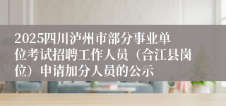 2025四川泸州市部分事业单位考试招聘工作人员（合江县岗位）申请加分人员的公示