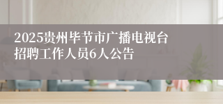 2025贵州毕节市广播电视台招聘工作人员6人公告