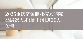 2025重庆济源职业技术学院高层次人才(博士)引进20人公告