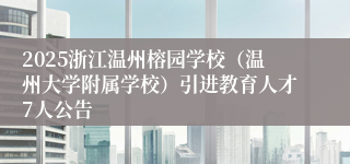 2025浙江温州榕园学校（温州大学附属学校）引进教育人才7人公告