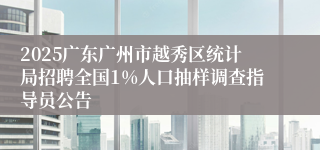 2025广东广州市越秀区统计局招聘全国1%人口抽样调查指导员公告