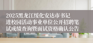 2025黑龙江绥化安达市书记进校园活动事业单位公开招聘笔试成绩查询暨面试资格确认公告