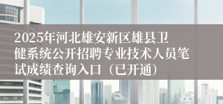2025年河北雄安新区雄县卫健系统公开招聘专业技术人员笔试成绩查询入口（已开通）