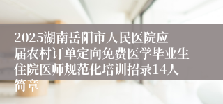 2025湖南岳阳市人民医院应届农村订单定向免费医学毕业生住院医师规范化培训招录14人简章