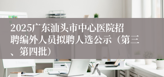2025广东汕头市中心医院招聘编外人员拟聘人选公示（第三、第四批）