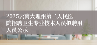 2025云南大理州第二人民医院招聘卫生专业技术人员拟聘用人员公示