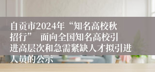 自贡市2024年“知名高校秋招行”  面向全国知名高校引进高层次和急需紧缺人才拟引进人员的公示