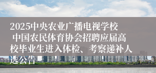2025中央农业广播电视学校 中国农民体育协会招聘应届高校毕业生进入体检、考察递补人选公告