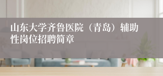 山东大学齐鲁医院（青岛）辅助性岗位招聘简章