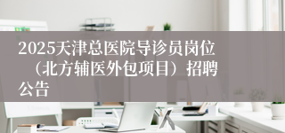 2025天津总医院导诊员岗位  （北方辅医外包项目）招聘公告