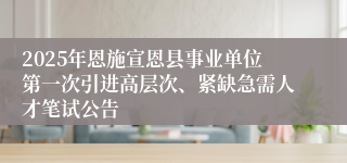 2025年恩施宣恩县事业单位第一次引进高层次、紧缺急需人才笔试公告