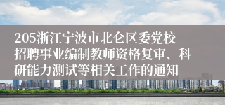 205浙江宁波市北仑区委党校招聘事业编制教师资格复审、科研能力测试等相关工作的通知
