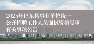 2025年巴东县事业单位统一公开招聘工作人员面试资格复审有关事项公告