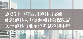 2025上半年四川泸县县委组织部泸县人力资源和社会保障局关于泸县事业单位考试招聘中申请加分的人员公示